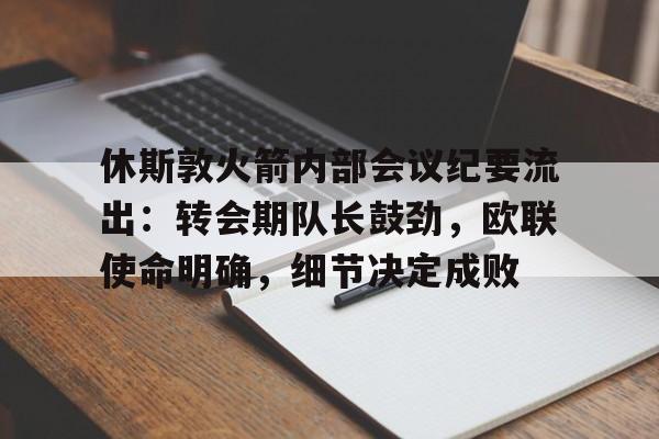 包含休斯敦火箭内部会议纪要流出：转会期队长鼓劲，欧联使命明确，细节决定成败的词条开云官网